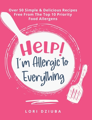 Help! I'm Allergic to Everything: Over 50 Simple & Delicious Recipes Free From The Top 10 Priority Food Allergens - Lori Dziuba