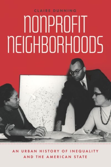 Nonprofit Neighborhoods: An Urban History of Inequality and the American State - Claire Dunning