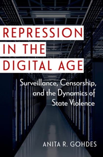 Repression in the Digital Age: Surveillance, Censorship, and the Dynamics of State Violence - Anita R. Gohdes