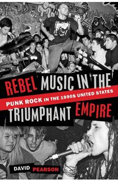 Poza produsului Rebel Music in the Triumphant Empire: Punk Rock in the 1990s United States - David Pearson