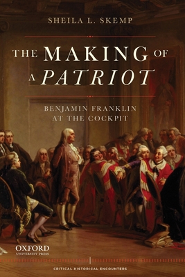Making of a Patriot: Benjamin Franklin at the Cockpit - Sheila L. Skemp