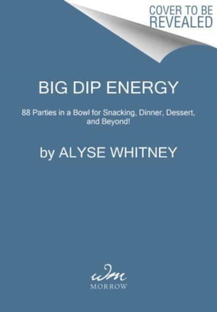 Big Dip Energy: 88 Parties in a Bowl for Snacking, Dinner, Dessert, and Beyond! - Alyse Whitney