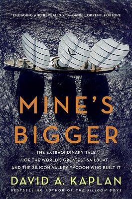 Mine's Bigger: The Extraordinary Tale of the World's Greatest Sailboat and the Silicon Valley Tycoon Who Built It - David A. Kaplan