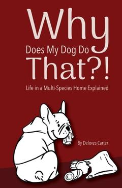 Coperta cărții 'Why Does My Dog Do That?!: Life in a Multi-Species Home Explained - Delores Carter'