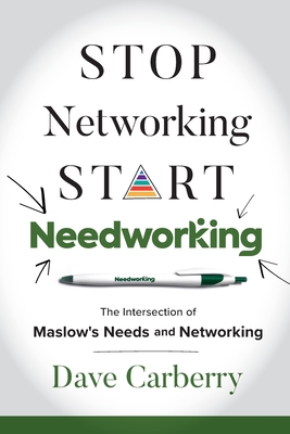 Stop Networking, Start Needworking: The Intersection of Maslow's Needs and Networking - Dave Carberry