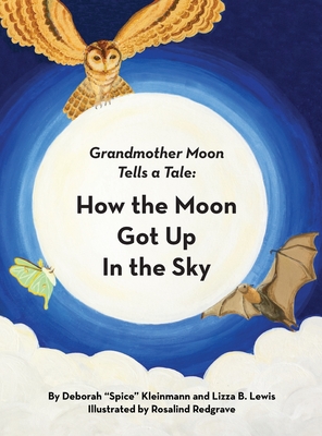 How the Moon Got Up in the Sky: Grandmother Moon Tells a Tale - Deborah Spice Kleinmann