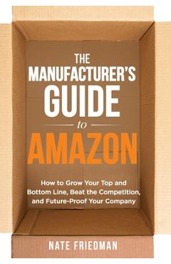 Coperta cărții 'The Manufacturer's Guide to Amazon: How to Grow Your Top and Bottom Line, Beat the Competition, and Future-Proof Your'