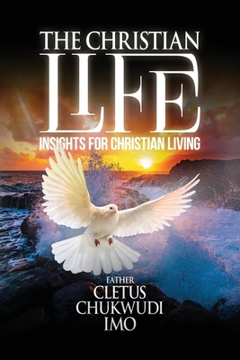 The Christian Life: Insights for Christian Living - Cletus Chukwudi Imo