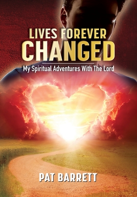 Lives Forever Changed - My Spiritual Adventures with the Lord - Pat Barrett