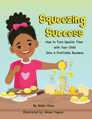 Squeezing Success: How To Turn Quality Time With Your Child Into A Profitable Business - Blake Hicks