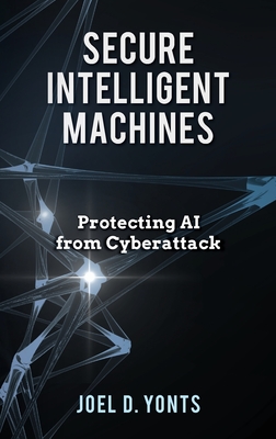 Coperta cărții 'Secure Intelligent Machines: Protecting AI from Cyberattack - Joel D. Yonts'