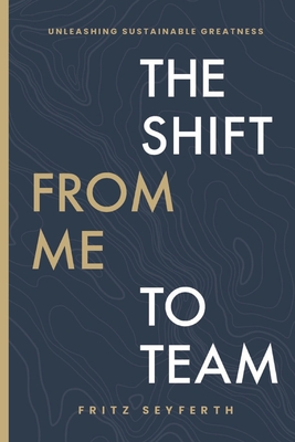 The Shift from Me to Team: Unleashing Sustainable Greatness - Fritz Seyferth