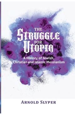 Coperta cărții 'The Struggle for Utopia: A History of Jewish, Christian and Islamic Messianism - Arnold Slyper'