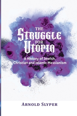 Coperta cărții 'The Struggle for Utopia: A History of Jewish, Christian and Islamic Messianism - Arnold Slyper'
