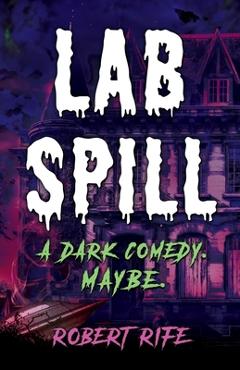 Coperta cărții 'Lab Spill: A dark comedy. Maybe. - Robert Rife'