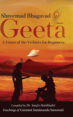 Shreemad Bhagavad Geetaa: A Vision of the Vedaanta for Beginners - Sanjiv Haribhakti