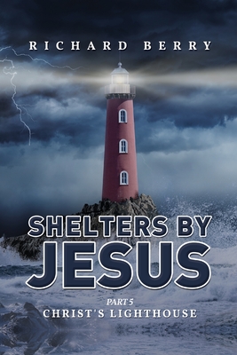 Shelters by Jesus: Christ's Lighthouse Part 5 - Richard Berry
