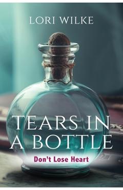 Coperta cărții 'Tears in a Bottle: Don't Lose Heart - Lori Wilke'