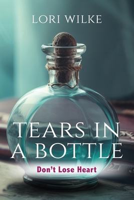 Coperta cărții 'Tears in a Bottle: Don't Lose Heart - Lori Wilke'