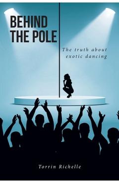 Poza produsului Behind the Pole: The truth about exotic dancing - Torrin Richelle