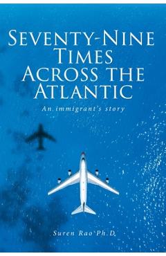 Coperta cărții 'Seventy-Nine Times Across the Atlantic: An Immgrant's Story - Suren Rao Ph. D.'