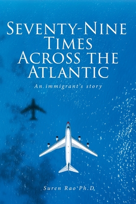 Coperta cărții 'Seventy-Nine Times Across the Atlantic: An Immgrant's Story - Suren Rao Ph. D.'