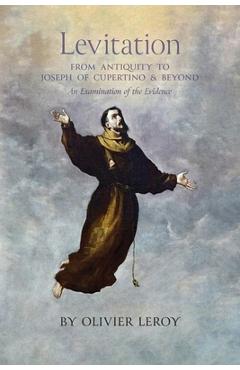 Poza produsului Levitation, From Antiquity to Joseph of Cupertino and Beyond: An Examination of the Evidence - Olivier Leroy