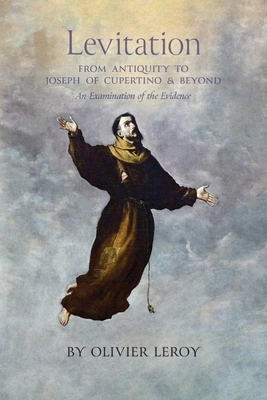 Levitation, From Antiquity to Joseph of Cupertino and Beyond: An Examination of the Evidence - Olivier Leroy