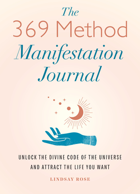 The 369 Method Manifestation Journal: Unlock the Divine Code of the Universe and Attract the Life You Want - Lindsay Rose