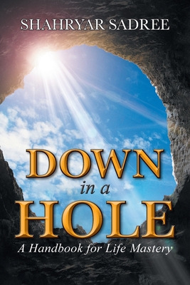 Coperta cărții 'Down in a Hole: A Handbook for Life Mastery - Shahryar Sadree'