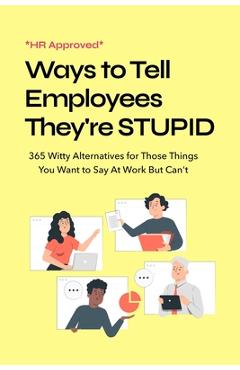 Coperta cărții 'HR Approved Ways to Tell Coworkers They're Stupid: 365 Witty Alternatives for Those Things You Want to Say At Work But'