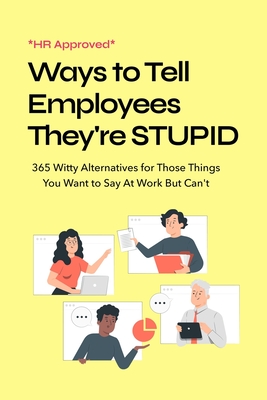 Coperta cărții 'HR Approved Ways to Tell Coworkers They're Stupid: 365 Witty Alternatives for Those Things You Want to Say At Work But'