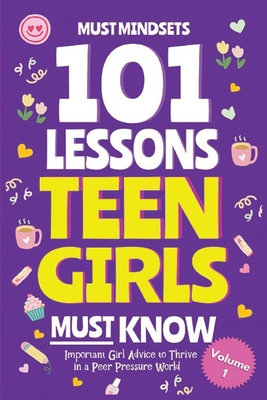 101 Lessons Every Teen Girls Needs to Know: Important Life Advice for Teenage Girls in a Peer Pressure World - Must Mindset