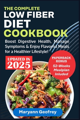 The Complete Low Fiber Diet Cookbook: Boost Digestive Health, Manage Symptoms & Enjoy Flavorful Meals for a Healthier Lifestyle! - Maryann Geofrey