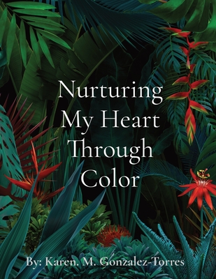 Nurturing My Heart Through Color - Karen M. Gonzalez-torres