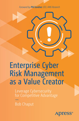 Enterprise Cyber Risk Management as a Value Creator: Leverage Cybersecurity for Competitive Advantage - Bob Chaput