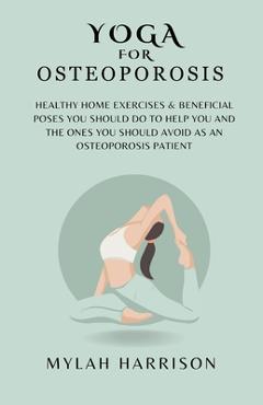 Coperta cărții 'Yoga For Osteoporosis: Healthy Home Exercises & Beneficial Poses You Should Do To Help You And The Ones You Should'