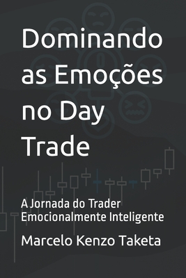 Dominando as Emoes no Day Trade: A Jornada do Trader Emocionalmente Inteligente - Marcelo Kenzo Taketa