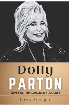 Coperta cărții 'Dolly Parton: Unveiling the Songbird's Journey - Jason Albright'