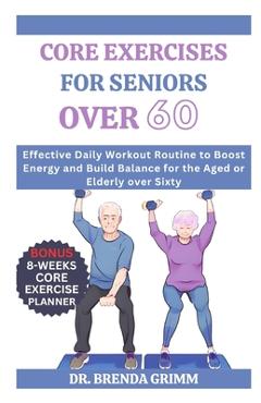 Coperta cărții 'Core Exercises for Seniors Over 60: Effective Daily Workout Routine to Boost Energy and Build Balance for the Aged or'