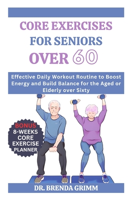 Core Exercises for Seniors Over 60: Effective Daily Workout Routine to Boost Energy and Build Balance for the Aged or Elderly over Sixty - Brenda Grimm