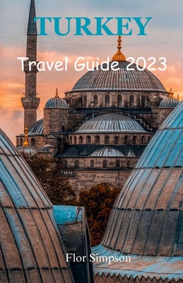 Turkey Travel Guide 2023: Your Ultimate Travel Companion - Flor Simpson