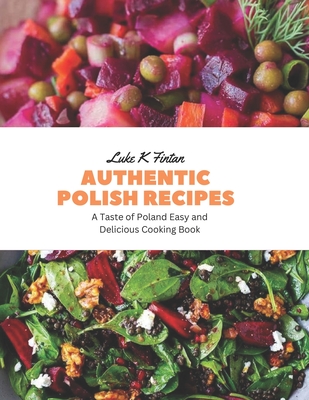 Authentic Polish Recipes: A Taste of Poland Easy and Delicious Cooking Book - Luke K. Fintan