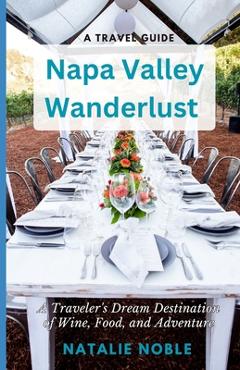 Coperta cărții 'Napa Valley Wanderlust: A Traveler's Dream Destination of Wine, Food, and Adventure - Natalie Noble'