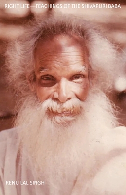 Right Life: Teachings of the Shivapuri Baba - Renu Lal Singh