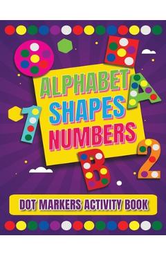 Coperta cărții 'Dot Markers Activity Book: Alphabet, Shapes And Numbers / Do a dot page a day / A Dot Art Coloring Book for Toddlers /'