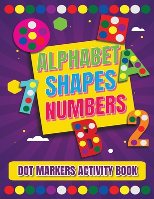 Coperta cărții 'Dot Markers Activity Book: Alphabet, Shapes And Numbers / Do a dot page a day / A Dot Art Coloring Book for Toddlers /'