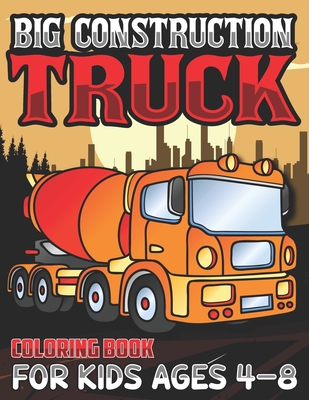 Big Construction Truck Coloring Book for Kids Ages 4-8: Activity Book for Kids, Toddlers, Boys Trucks, Excavators, Crane, Concrete Mixer, Forklift and - Big Construction Activity Publishing