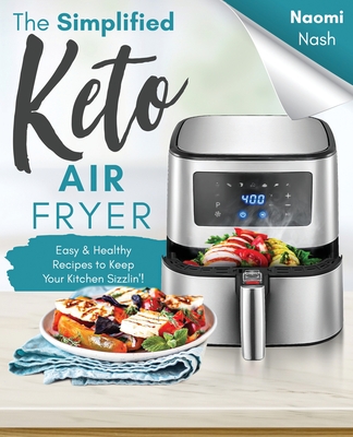The Simplified Keto Air-Fryer Cookbook: Easy & Healthy Recipes to Keep Your Kitchen Sizzlin'! - Naomi Nash