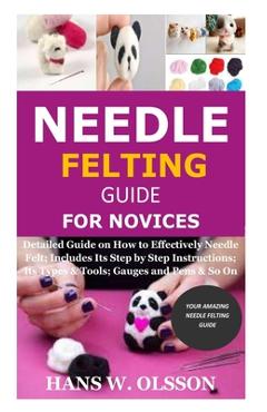 Coperta cărții 'Needle Felting Guide for Novices: Detailed Guide on How to Effectively Needle Felt; Includes Its Step by Step'